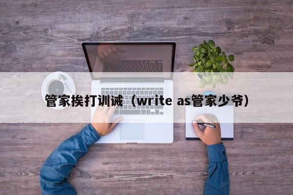 管家挨打训诫（write as管家少爷）