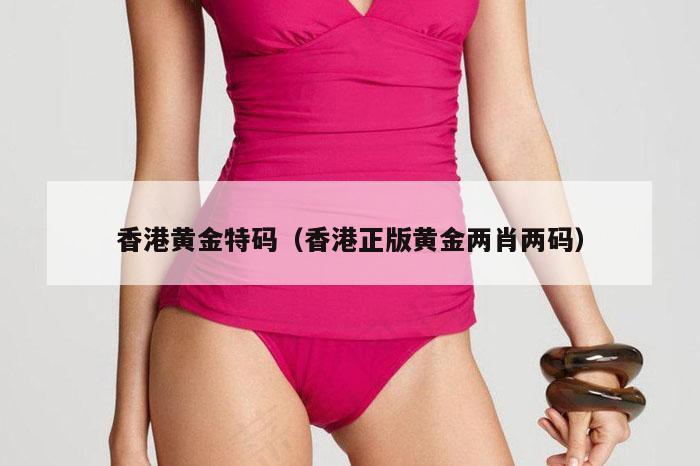 香港黄金特码（香港正版黄金两肖两码）