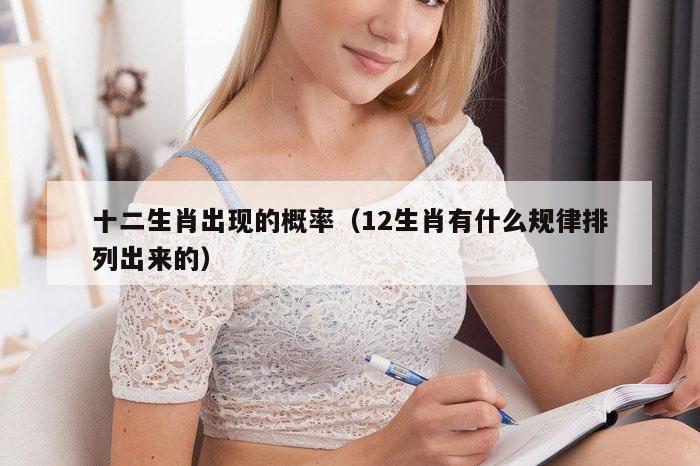 十二生肖出现的概率（12生肖有什么规律排列出来的）