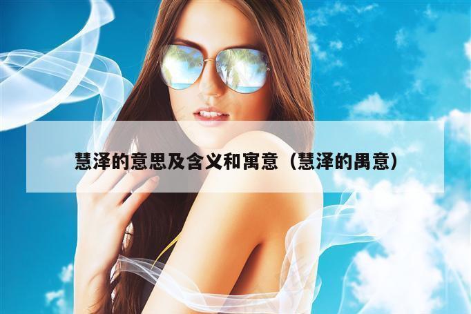 慧泽的意思及含义和寓意（慧泽的禺意）